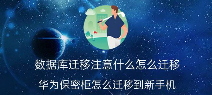 数据库迁移注意什么怎么迁移 华为保密柜怎么迁移到新手机？